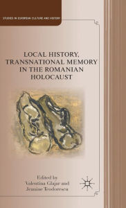 Title: Local History, Transnational Memory in the Romanian Holocaust, Author: V. Glajar