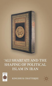 Title: 'Ali Shari'ati and the Shaping of Political Islam in Iran, Author: K. Chatterjee