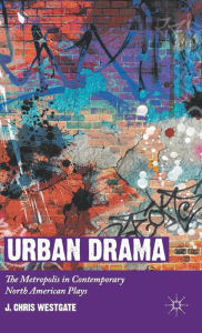Title: Urban Drama: The Metropolis in Contemporary North American Plays, Author: J. Chris Westgate