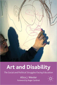 Title: Art and Disability: The Social and Political Struggles Facing Education, Author: A. Wexler