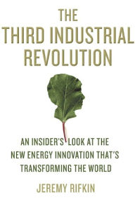 Title: The Third Industrial Revolution: How Lateral Power Is Transforming Energy, the Economy, and the World, Author: Jeremy Rifkin