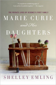 Title: Marie Curie and Her Daughters: The Private Lives of Science's First Family, Author: Shelley Emling