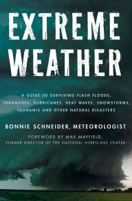 Title: Extreme Weather: A Guide To Surviving Flash Floods, Tornadoes, Hurricanes, Heat Waves, Snowstorms, Tsunamis and Other Natural Disasters, Author: Bonnie Schneider