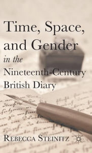 Title: Time, Space, and Gender in the Nineteenth-Century British Diary, Author: R. Steinitz