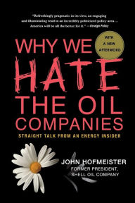 Title: Why We Hate the Oil Companies: Straight Talk from an Energy Insider, Author: John Hofmeister