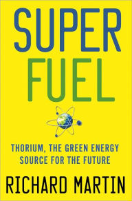 Title: SuperFuel: Thorium, the Green Energy Source for the Future, Author: Richard Martin