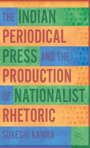 Title: The Indian Periodical Press and the Production of Nationalist Rhetoric, Author: S. Kamra