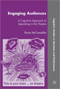 Title: Engaging Audiences: A Cognitive Approach to Spectating in the Theatre, Author: B. McConachie