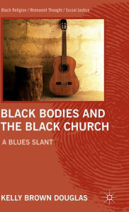 Title: Black Bodies and the Black Church: A Blues Slant, Author: Kelly Brown Douglas