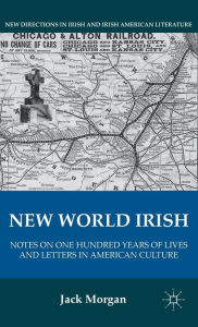 Title: New World Irish: Notes on One Hundred Years of Lives and Letters in American Culture, Author: J. Morgan