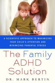 Title: The Family ADHD Solution: A Scientific Approach to Maximizing Your Child's Attention and Minimizing Parental Stress, Author: Mark Bertin MD