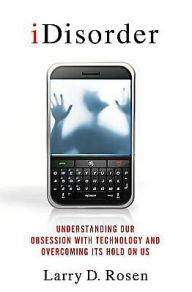 Title: iDisorder: Understanding Our Obsession with Technology and Overcoming Its Hold on Us, Author: Larry D. Rosen