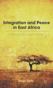 Title: Integration and Peace in East Africa: A History of the Oromo Nation, Author: T. Etefa