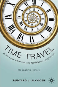 Title: Time Travel in the Latin American and Caribbean Imagination: Re-reading History, Author: R. Alcocer