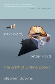 Title: Next Word, Better Word: The Craft of Writing Poetry, Author: Stephen Dobyns