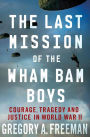 The Last Mission of the Wham Bam Boys: Courage, Tragedy, and Justice in World War II