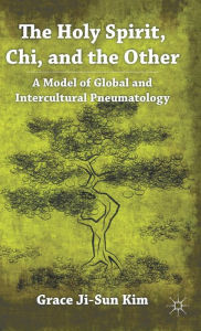Title: The Holy Spirit, Chi, and the Other: A Model of Global and Intercultural Pneumatology, Author: Grace Ji-Sun Kim