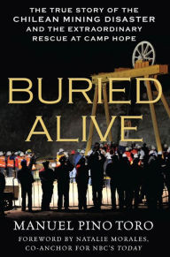 Title: Buried Alive: The True Story of the Chilean Mining Disaster and the Extraordinary Rescue at Camp Hope, Author: Manuel Pino Toro