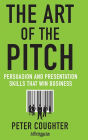 The Art of the Pitch: Persuasion and Presentation Skills that Win Business