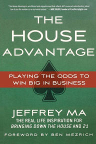 Title: The House Advantage: Playing the Odds to Win Big In Business, Author: Jeffrey Ma