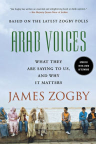 Title: Arab Voices: What They Are Saying to Us, and Why it Matters, Author: James Zogby