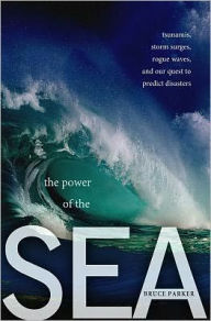 Title: The Power of the Sea: Tsunamis, Storm Surges, Rogue Waves, and Our Quest to Predict Disasters, Author: Bruce Parker