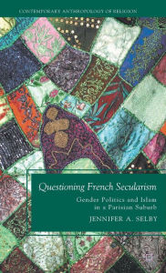 Title: Questioning French Secularism: Gender Politics and Islam in a Parisian Suburb, Author: Jennifer Selby