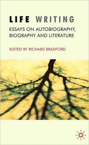 Title: Life Writing: Essays on Autobiography, Biography and Literature, Author: R. Bradford