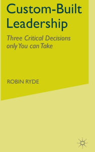 Title: Custom-Built Leadership: Three Critical Decisions only You can Take, Author: R. Ryde