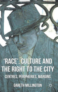 Title: 'Race', Culture and the Right to the City: Centres, Peripheries, Margins, Author: Gareth Millington