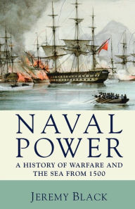 Title: Naval Power: A History of Warfare and the Sea from 1500 onwards, Author: Jeremy Black