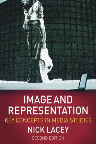 Title: Image and Representation: Key Concepts in Media Studies / Edition 2, Author: Nick Lacey