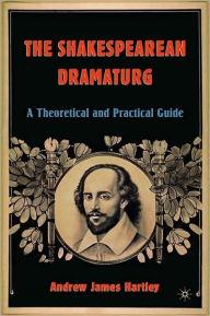 Title: Shakespearean Dramaturg: A Theoretical and Practical Guide, Author: Andrew James Hartley