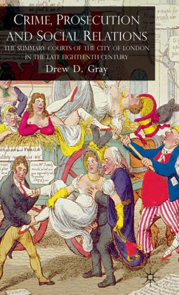 Crime, Prosecution and Social Relations: The Summary Courts of the City of London in the Late Eighteenth Century