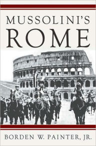 Title: Mussolini's Rome: Rebuilding the Eternal City, Author: Borden W. Painter