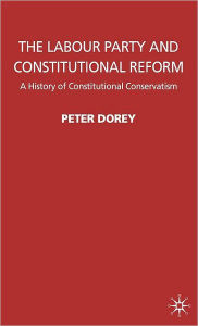 Title: The Labour Party and Constitutional Reform: A History of Constitutional Conservatism, Author: P. Dorey