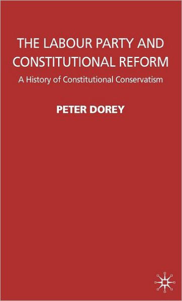 The Labour Party and Constitutional Reform: A History of Constitutional Conservatism