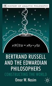 Title: Bertrand Russell and the Edwardian Philosophers: Constructing the World, Author: O. Nasim