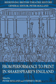 Title: From Performance to Print in Shakespeare's England, Author: P. Holland