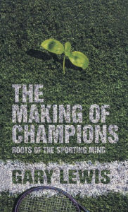 Title: The Making of Champions: Roots of the Sporting Mind, Author: G. Lewis