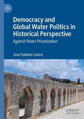 Democracy and Global Water Politics Historical Perspective: Against Privatization