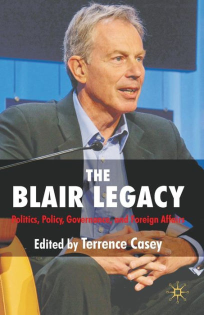 The Blair Legacy: Politics, Policy, Governance, and Foreign Affairs by ...