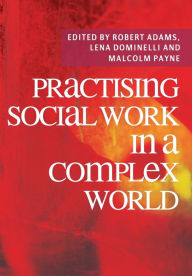 Title: Practising Social Work in a Complex World / Edition 2, Author: Robert Adams
