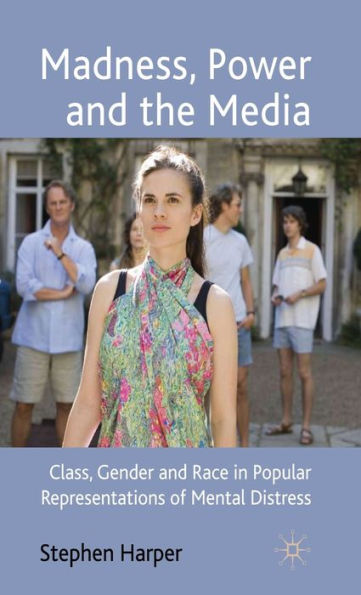 Madness, Power and the Media: Class, Gender and Race in Popular Representations of Mental Distress