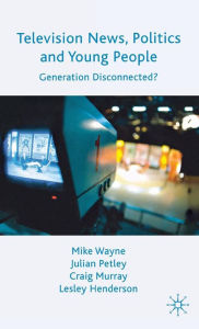 Title: Television News, Politics and Young People: Generation Disconnected?, Author: M. Wayne