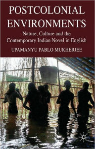 Title: Postcolonial Environments: Nature, Culture and the Contemporary Indian Novel in English, Author: U. Mukherjee