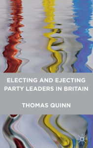 Title: Electing and Ejecting Party Leaders in Britain, Author: Thomas Quinn