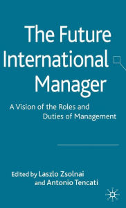 Title: The Future International Manager: A Vision of the Roles and Duties of Management, Author: L. Zsolnai