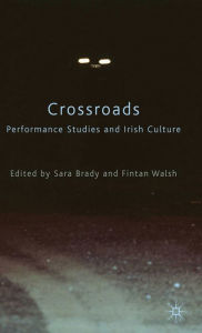 Title: Crossroads: Performance Studies and Irish Culture, Author: Sara Brady