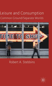 Title: Leisure and Consumption: Common Ground/Separate Worlds, Author: R. Stebbins